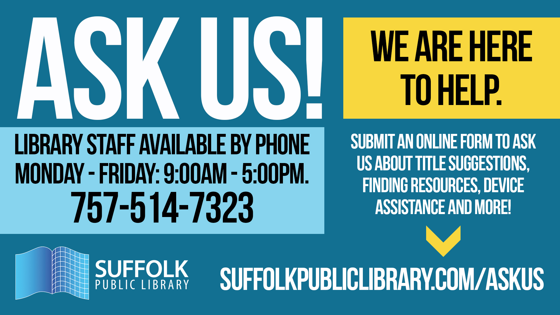 Ask Us We are Here to Help Library staff available by phone Monday - Friday: 9:00AM - 5:00PM.  757-5